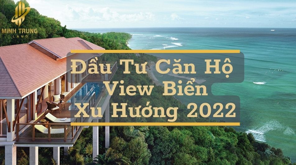 Minhtrungland -Đầu Tư Căn Hộ View Biển Đang Dần Trở Thành Xu Hướng 2022 !!!
